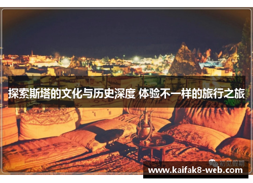 探索斯塔的文化与历史深度 体验不一样的旅行之旅