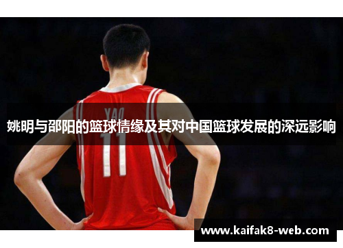 姚明与邵阳的篮球情缘及其对中国篮球发展的深远影响