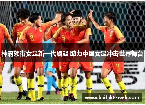 林莉领衔女足新一代崛起 助力中国女足冲击世界舞台