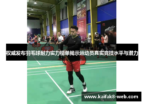 权威发布羽毛球耐力实力榜单揭示运动员真实竞技水平与潜力