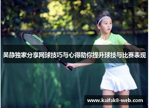 吴静独家分享网球技巧与心得助你提升球技与比赛表现