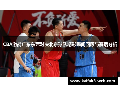 CBA激战广东东莞对决北京球队精彩瞬间回顾与赛后分析