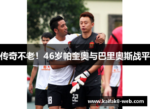 传奇不老！46岁帕奎奥与巴里奥斯战平