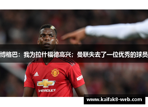 博格巴：我为拉什福德高兴；曼联失去了一位优秀的球员