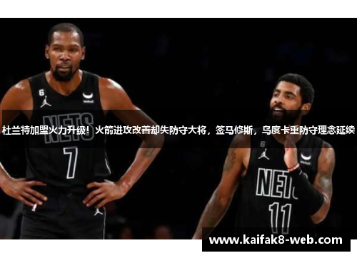杜兰特加盟火力升级！火箭进攻改善却失防守大将，签马修斯，乌度卡重防守理念延续